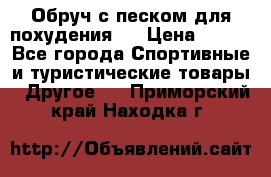 Обруч с песком для похудения.  › Цена ­ 500 - Все города Спортивные и туристические товары » Другое   . Приморский край,Находка г.